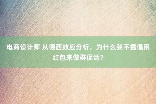 电商设计师 从德西效应分析，为什么我不提倡用红包来做群促活？