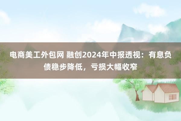 电商美工外包网 融创2024年中报透视：有息负债稳步降低，亏损大幅收窄